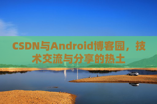 CSDN与Android博客园，技术交流与分享的热土