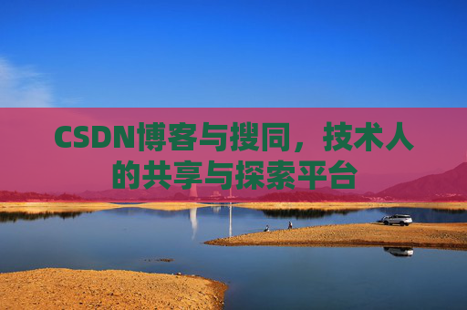 CSDN博客与搜同，技术人的共享与探索平台