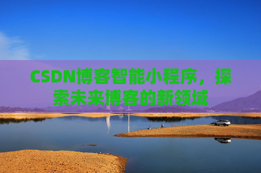 CSDN博客智能小程序，探索未来博客的新领域